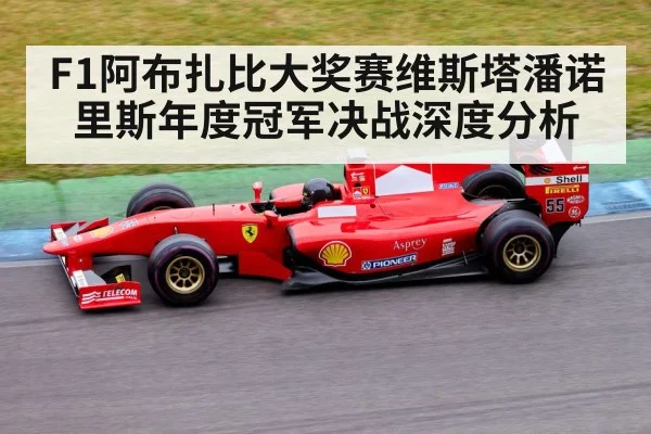 F1阿布扎比大奖赛维斯塔潘诺里斯年度冠军决战深度分析