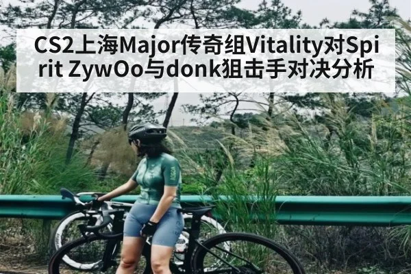 CS2上海Major传奇组Vitality对Spirit ZywOo与donk狙击手对决分析