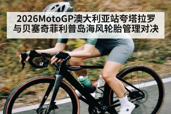 2026MotoGP澳大利亚站夸塔拉罗与贝塞奇菲利普岛海风轮胎管理对决