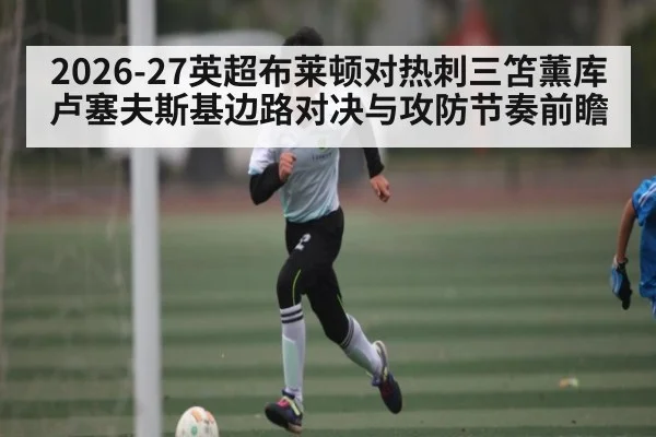 2026-27英超布莱顿对热刺三笘薰库卢塞夫斯基边路对决与攻防节奏前瞻