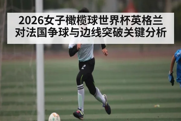 2026女子橄榄球世界杯英格兰对法国争球与边线突破关键分析